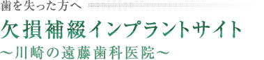 歯を失った方へ 欠損補綴インプラントセンター～川崎の遠藤歯科医院～