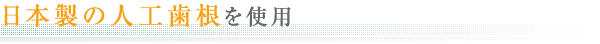日本製の人工歯根を使用