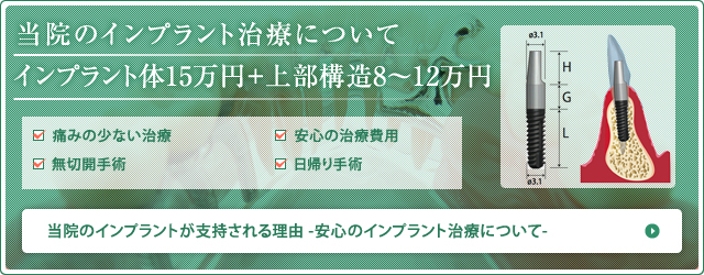 当院のインプラント治療について インプラント体15万円+上部構造8～12万円　痛みの少ない治療 無切開手術 安心の治療費用 日帰り手術 当院のインプラントが支持される理由安心のインプラント治療について