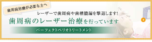 パーフェクトペリオトリートメント 歯周病のレーザー治療を行っています レーザーで歯周病や歯槽膿漏を撃退します！